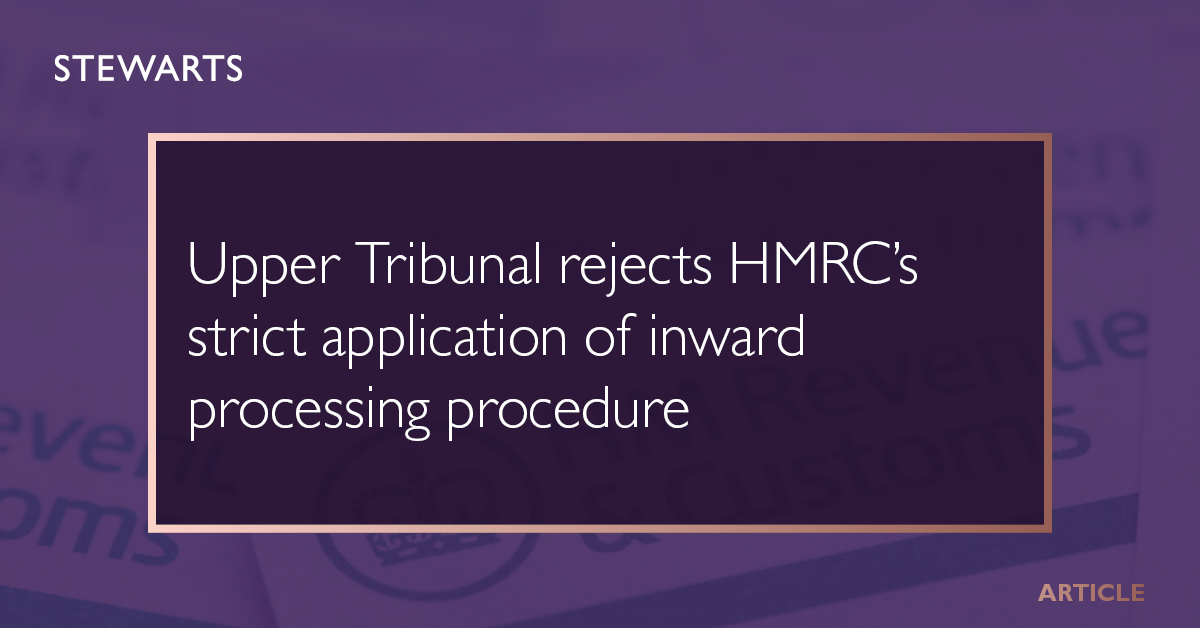 Upper Tribunal rejects HMRC’s strict application of inward processing ...